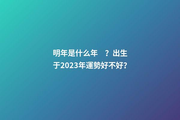 明年是什么年？出生于2023年運勢好不好？